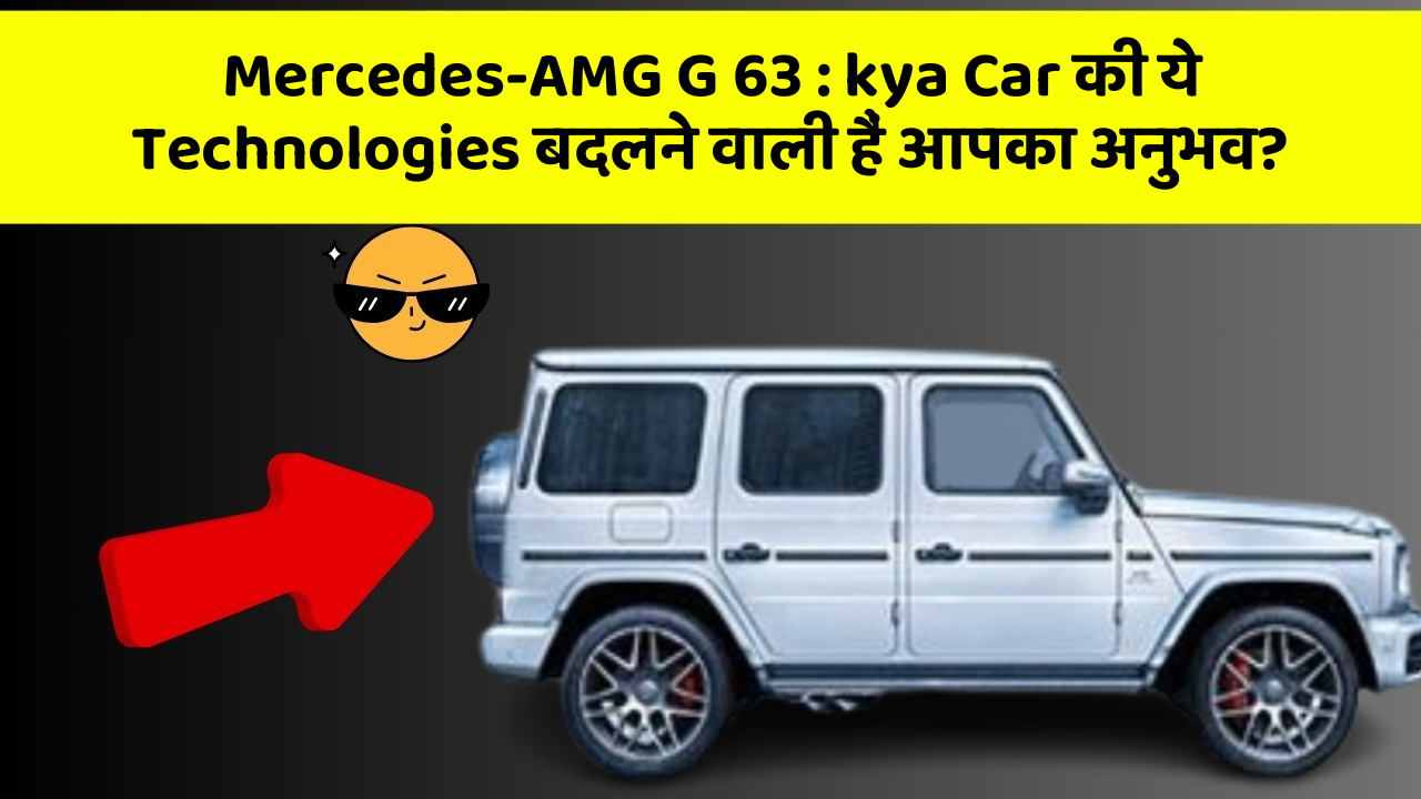 Mercedes-AMG G 63: kya Car की ये Technologies बदलने वाली हैं आपका अनुभव?