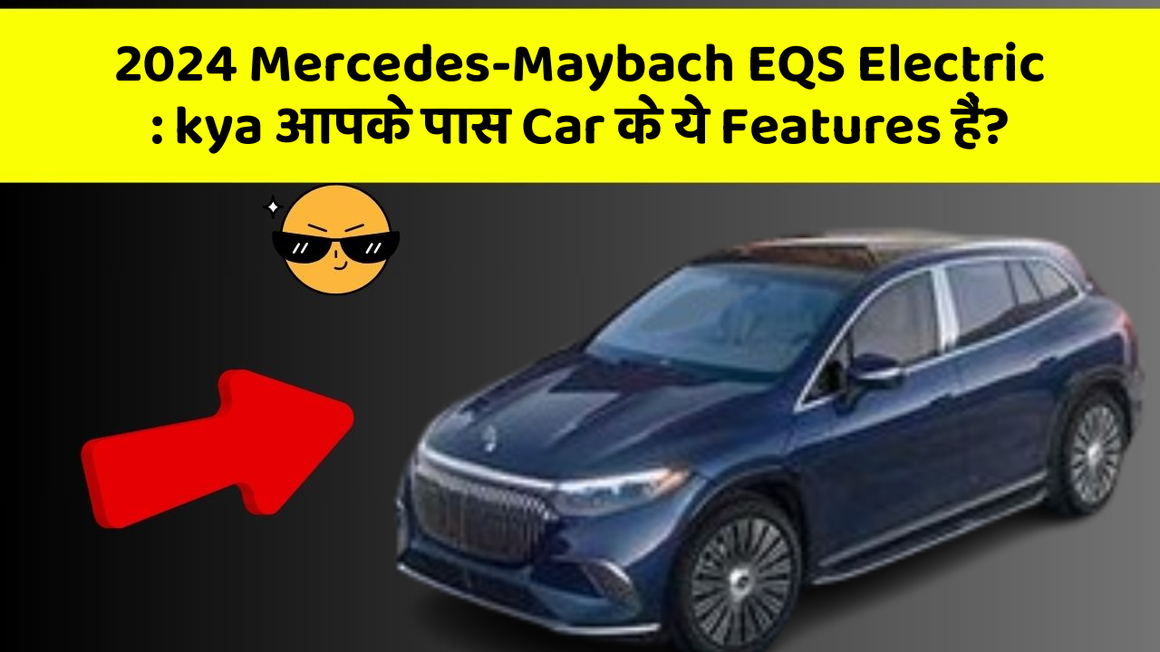 2024 Mercedes-Maybach EQS Electric: kya आपके पास Car के ये Features हैं?