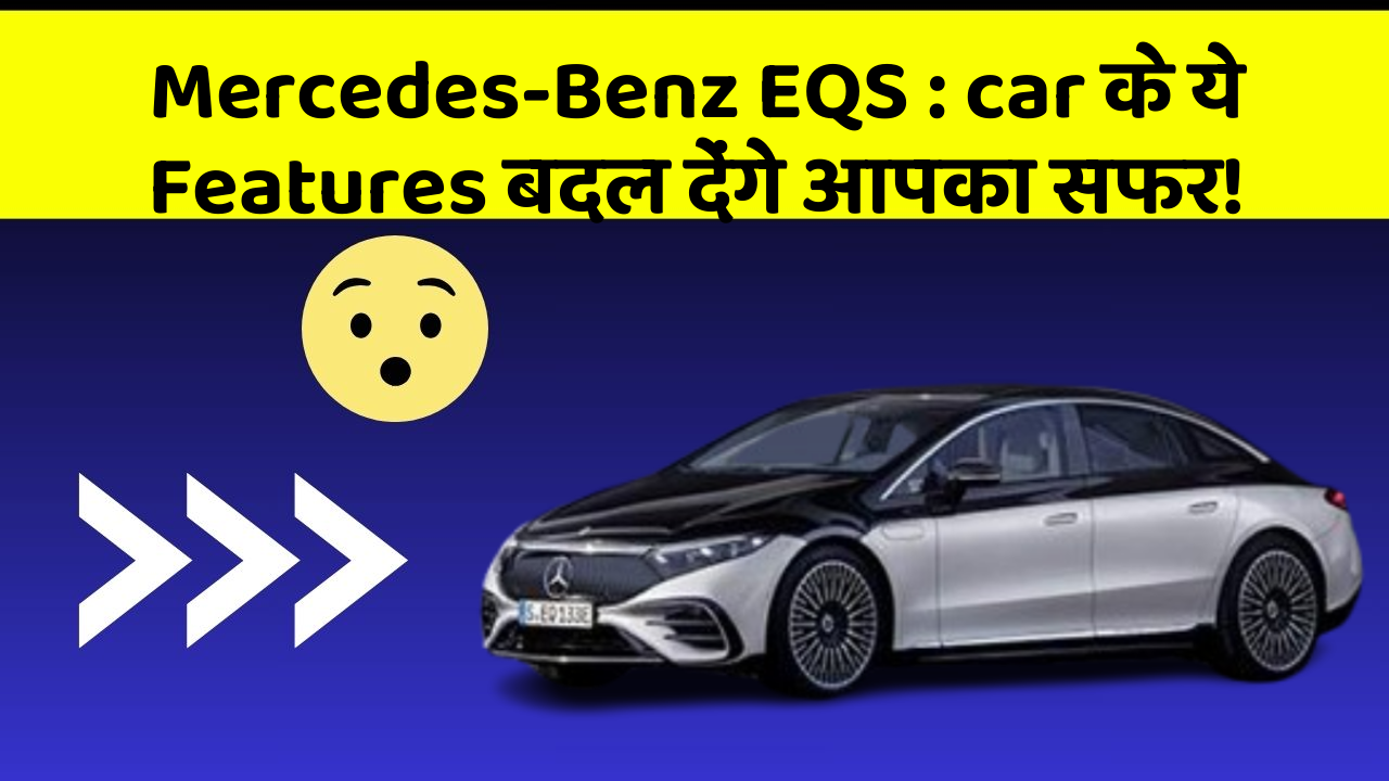 Mercedes-Benz EQS : car के ये Features बदल देंगे आपका सफर!