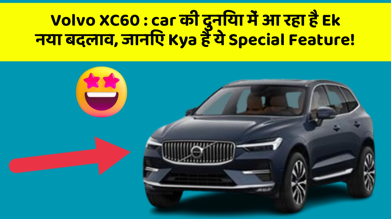 Volvo XC60: car की दुनिया में आ रहा है Ek नया बदलाव, जानिए Kya है ये Special Feature!