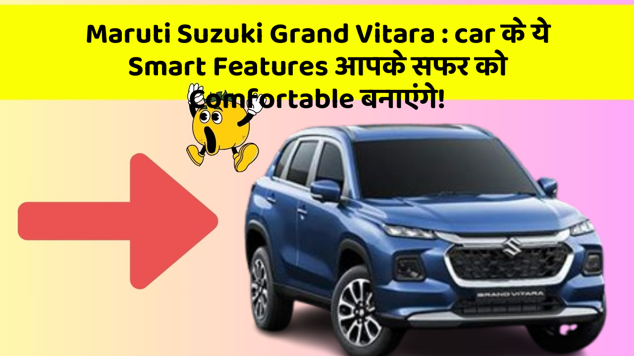 Maruti Suzuki Grand Vitara: car के ये Smart Features आपके सफर को Comfortable बनाएंगे!
