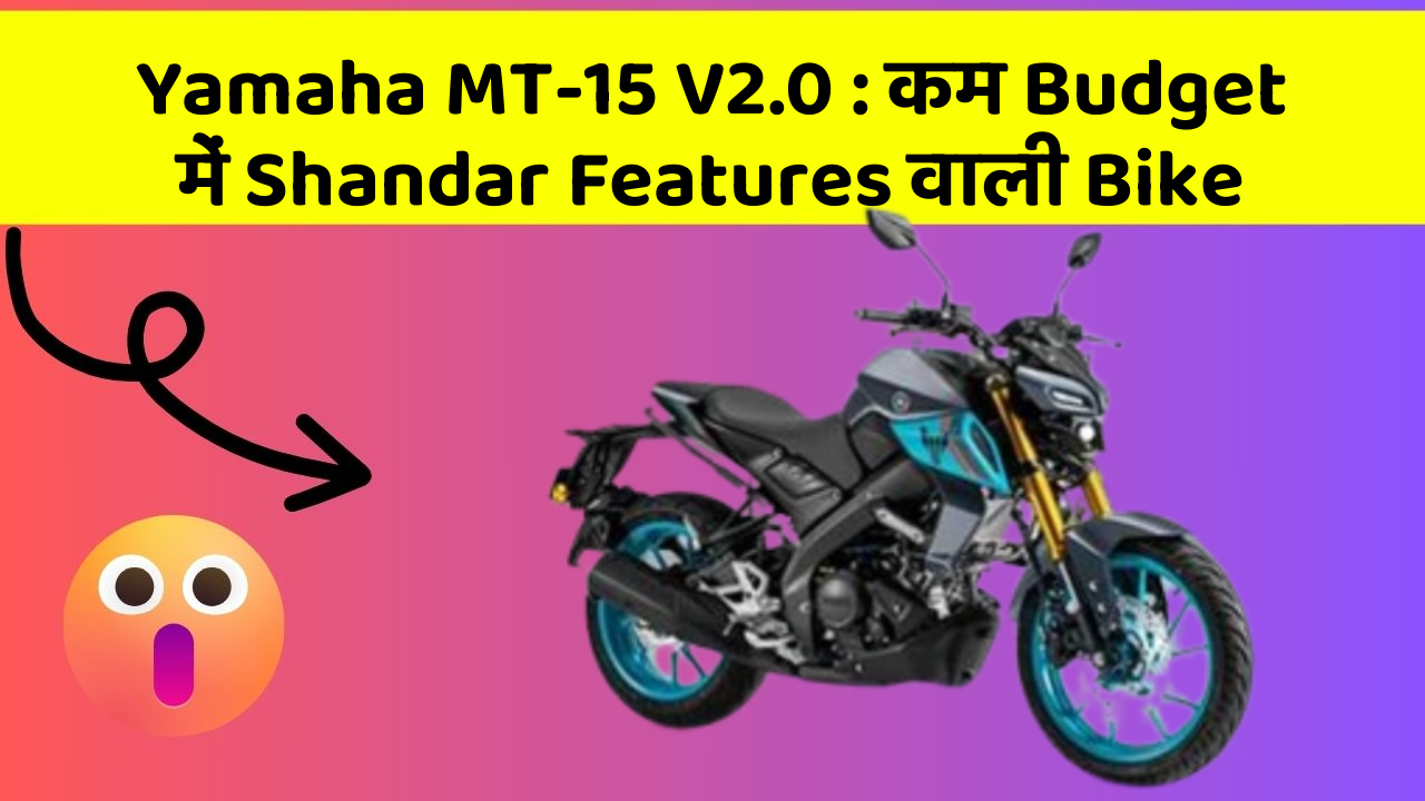 Yamaha MT-15 V2.0: कम Budget में Shandar Features वाली Bike