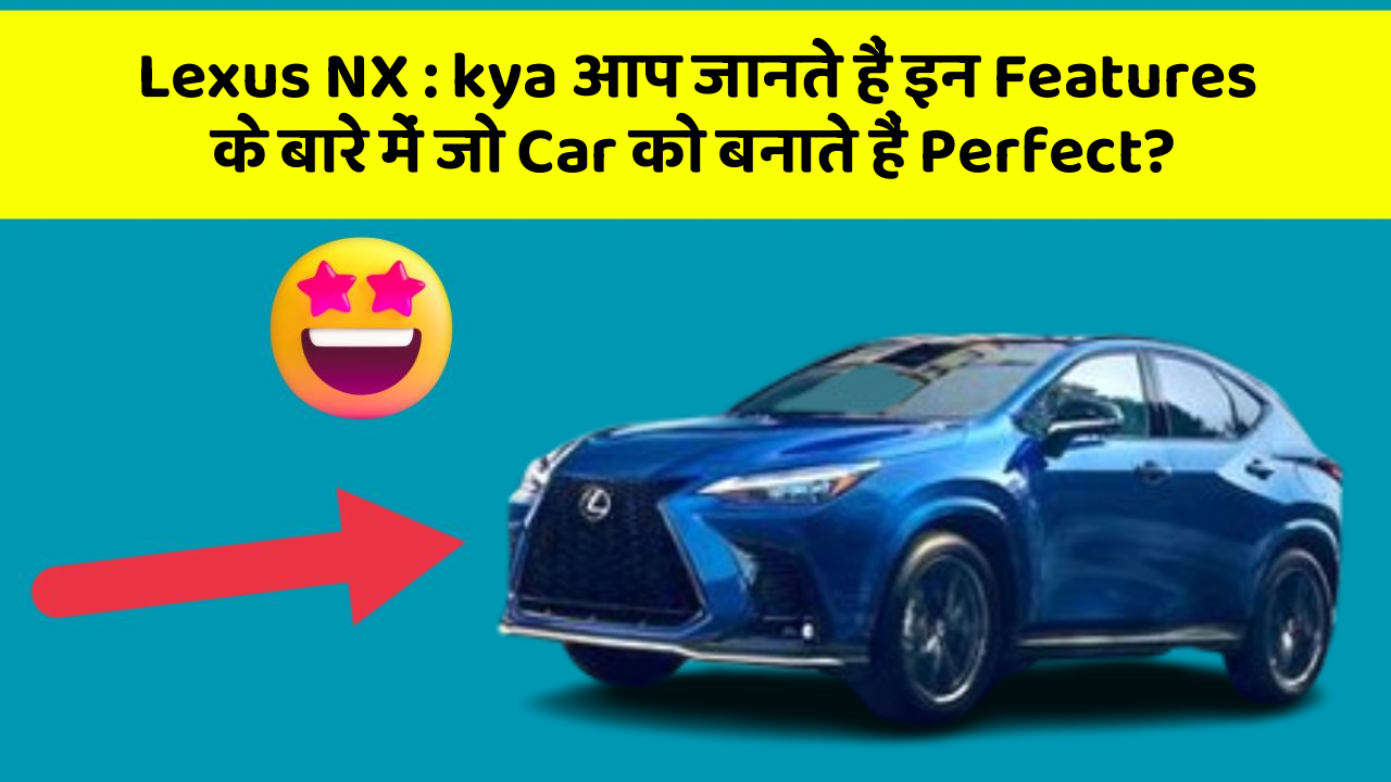 Lexus NX: kya आप जानते हैं इन Features के बारे में जो Car को बनाते हैं Perfect?
