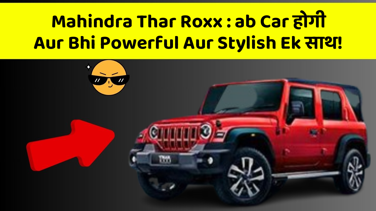 Mahindra Thar Roxx: ab Car होगी Aur Bhi Powerful Aur Stylish Ek साथ!