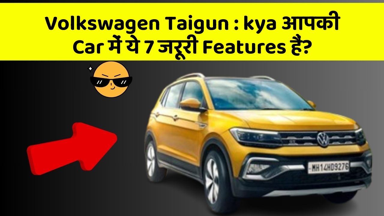 Volkswagen Taigun: kya आपकी Car में ये 7 जरूरी Features हैं?
