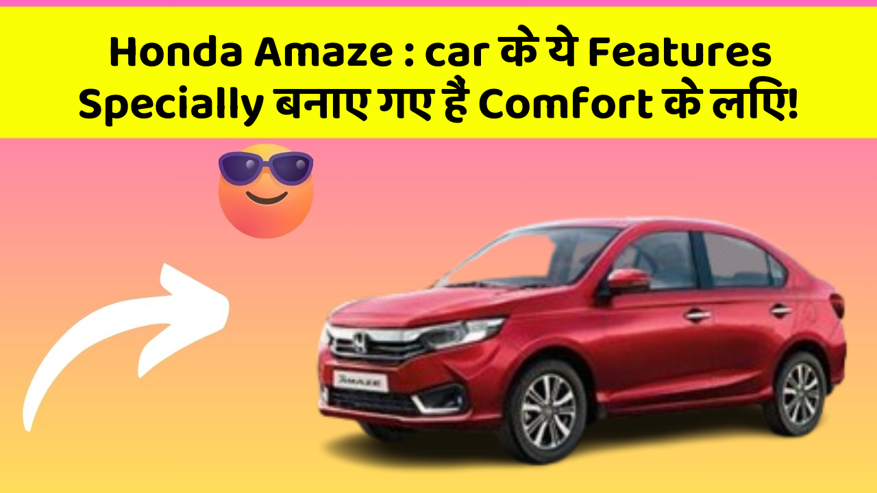 Honda Amaze : car के ये Features Specially बनाए गए हैं Comfort के लिए!