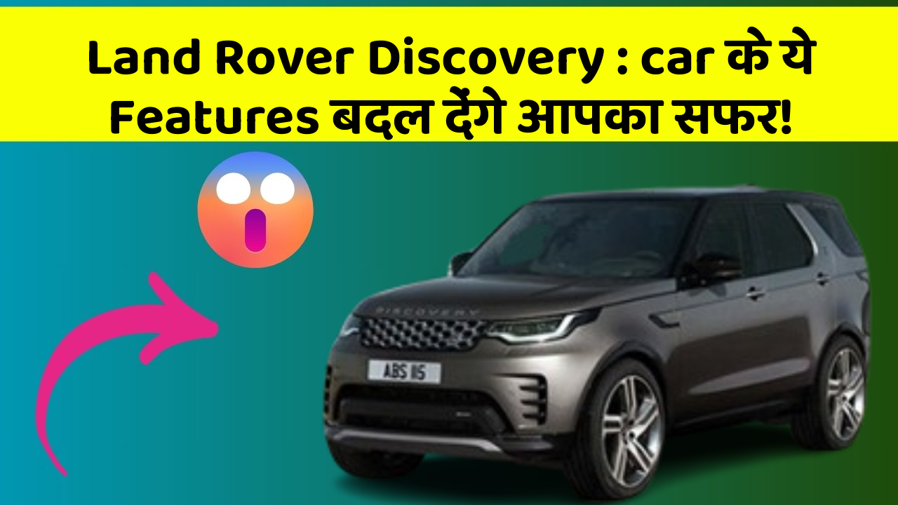 Land Rover Discovery: car के ये Features बदल देंगे आपका सफर!