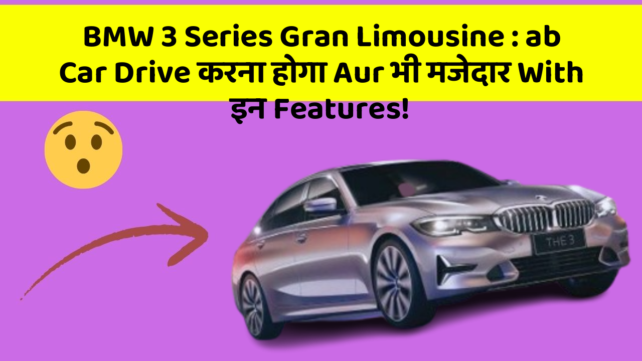 BMW 3 Series Gran Limousine: ab Car Drive करना होगा Aur भी मजेदार With इन Features!