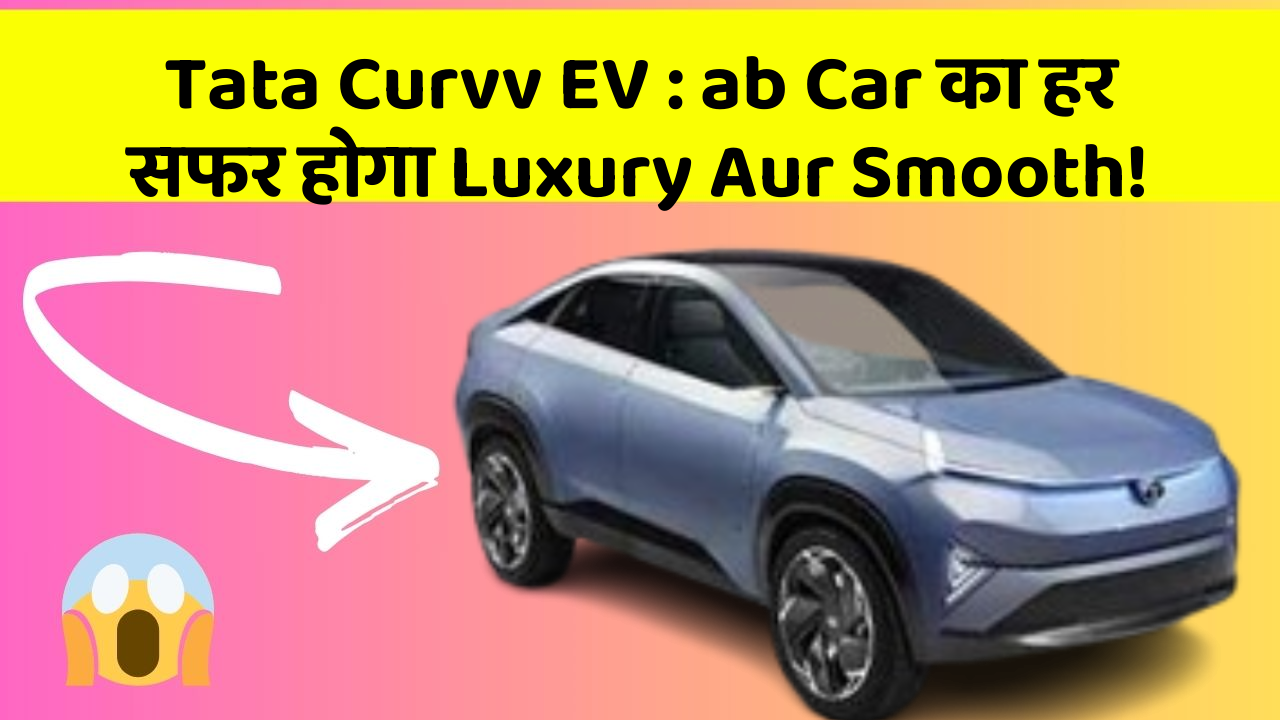 Tata Curvv EV: ab Car का हर सफर होगा Luxury Aur Smooth!