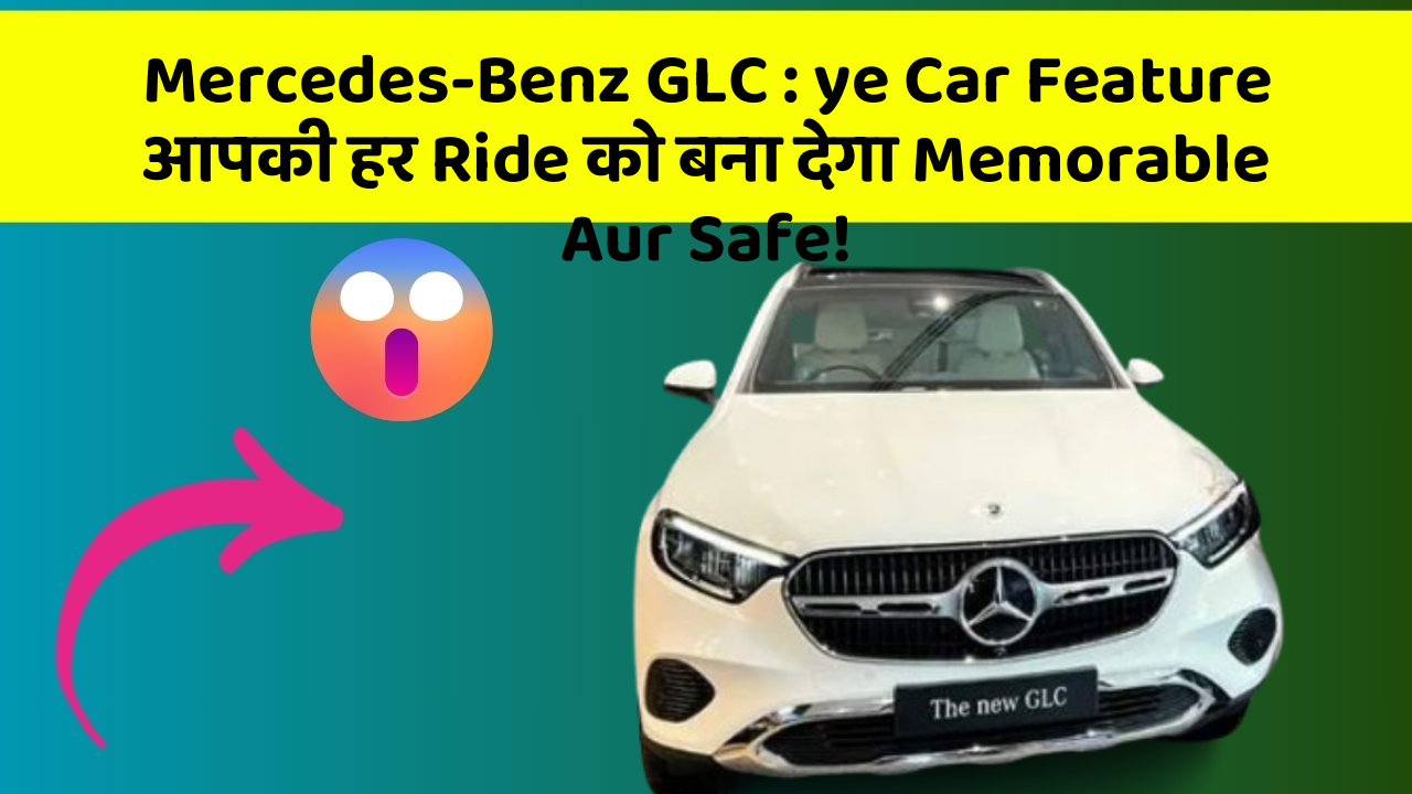 Mercedes-Benz GLC : ye Car Feature आपकी हर Ride को बना देगा Memorable Aur Safe!