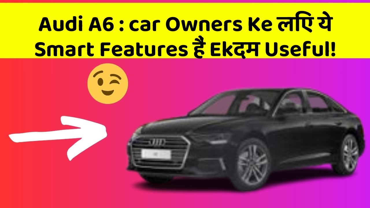 Audi A6: car Owners Ke लिए ये Smart Features हैं Ekदम Useful!