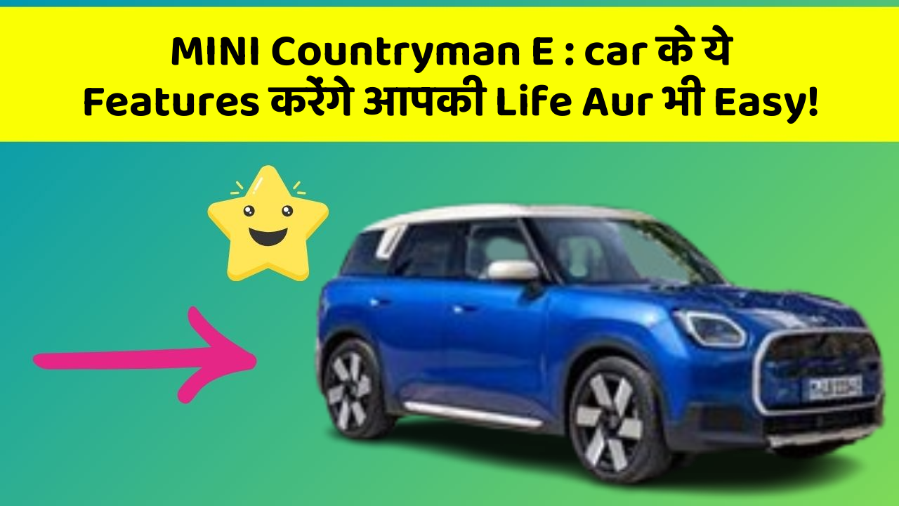 MINI Countryman E : car के ये Features करेंगे आपकी Life Aur भी Easy!
