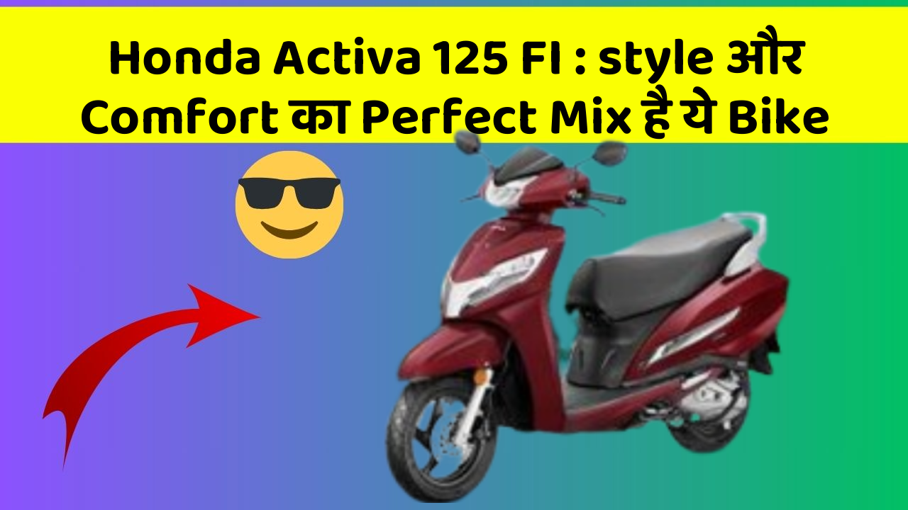 Honda Activa 125 FI: style और Comfort का Perfect Mix है ये Bike