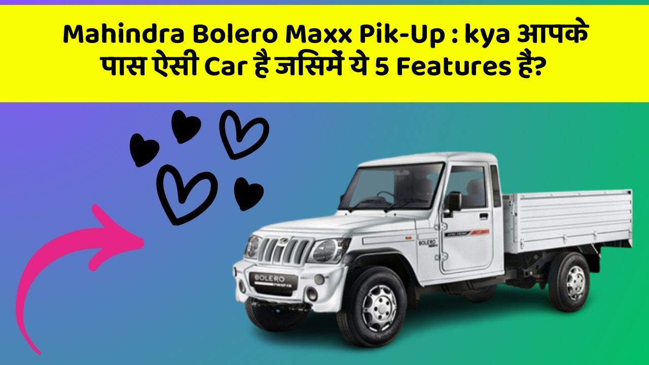 Mahindra Bolero Maxx Pik-Up: kya आपके पास ऐसी Car है जिसमें ये 5 Features हैं?