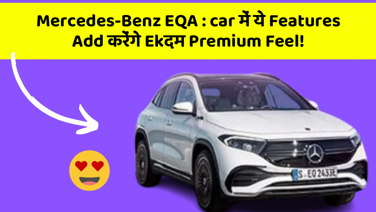 Mercedes-Benz EQA : car में ये Features Add करेंगे Ekदम Premium Feel!