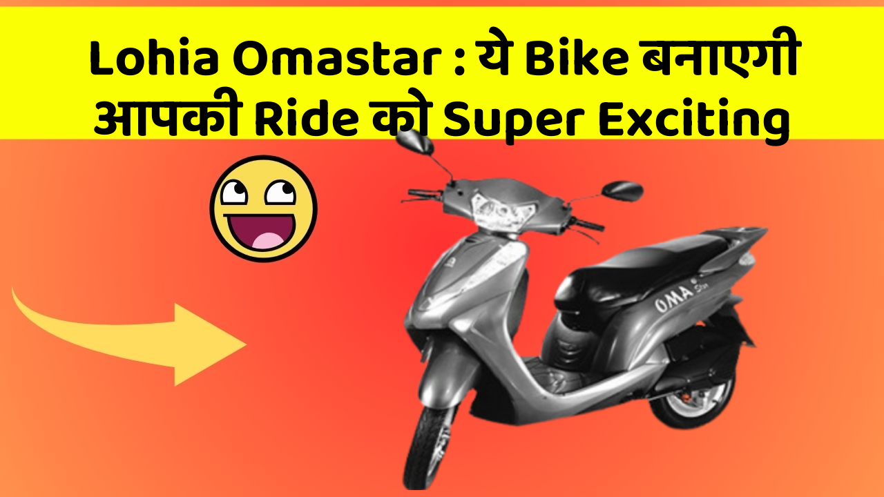 Lohia Omastar : ये Bike बनाएगी आपकी Ride को Super Exciting