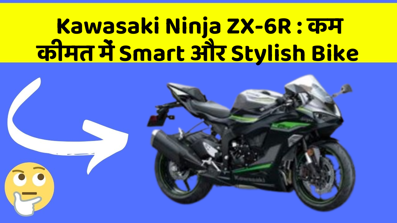 Kawasaki Ninja ZX-6R: कम कीमत में Smart और Stylish Bike