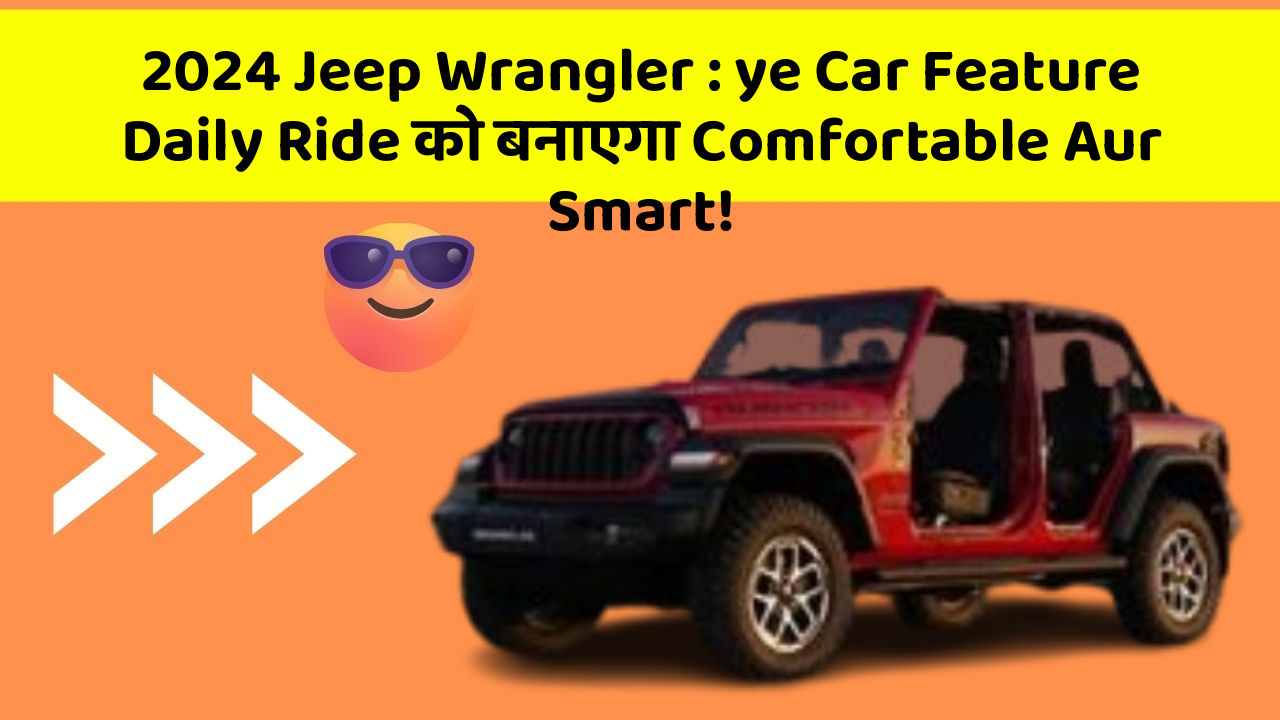 2024 Jeep Wrangler: ye Car Feature Daily Ride को बनाएगा Comfortable Aur Smart!