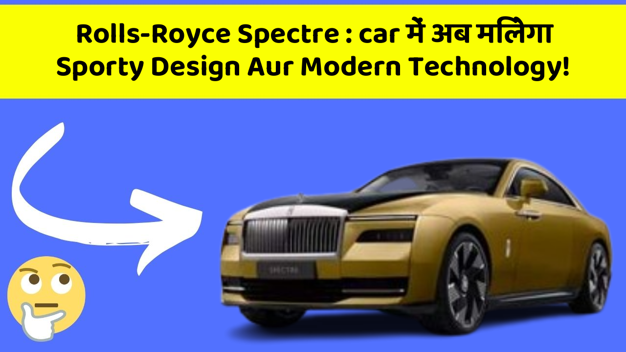 Rolls-Royce Spectre : car में अब मिलेगा Sporty Design Aur Modern Technology!