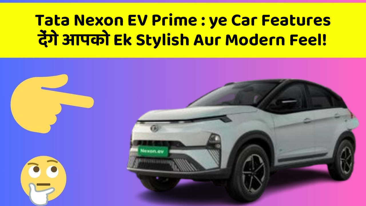 Tata Nexon EV Prime: ye Car Features देंगे आपको Ek Stylish Aur Modern Feel!