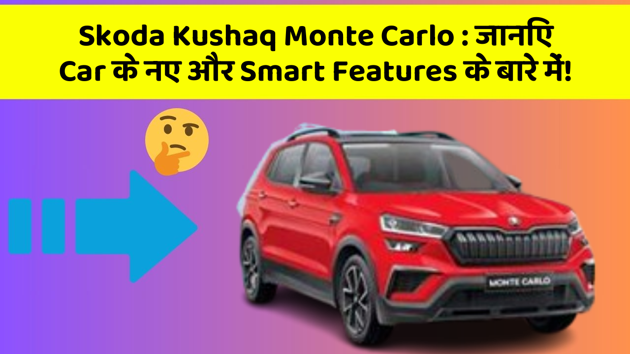Skoda Kushaq Monte Carlo: जानिए Car के नए और Smart Features के बारे में!