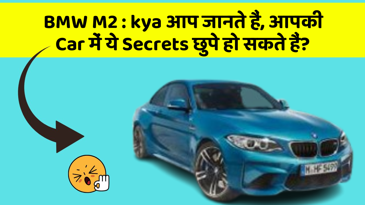 BMW M2 : kya आप जानते हैं, आपकी Car में ये Secrets छुपे हो सकते हैं?