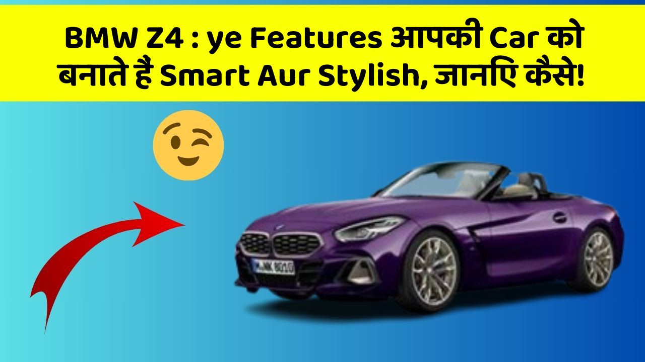 BMW Z4: ye Features आपकी Car को बनाते हैं Smart Aur Stylish, जानिए कैसे!