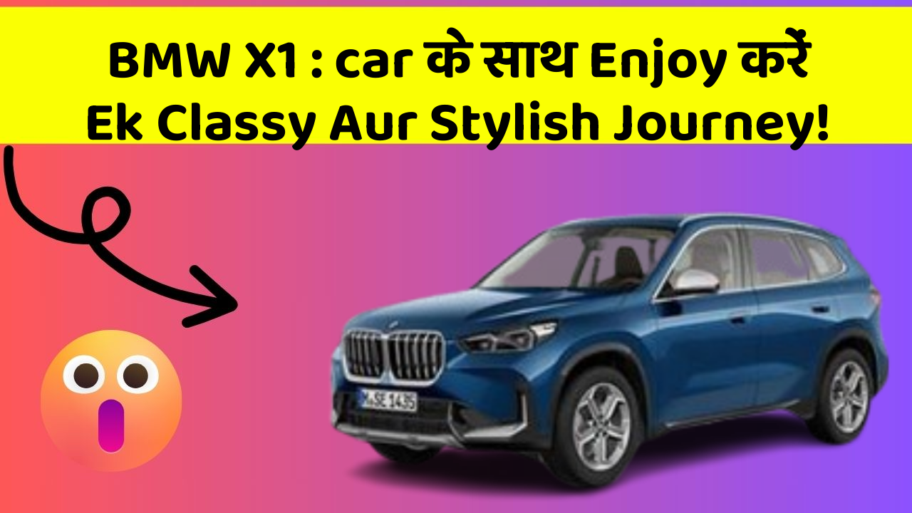BMW X1: car के साथ Enjoy करें Ek Classy Aur Stylish Journey!